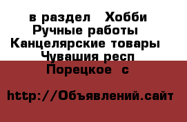  в раздел : Хобби. Ручные работы » Канцелярские товары . Чувашия респ.,Порецкое. с.